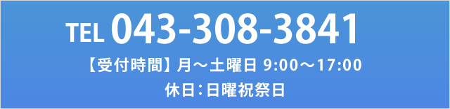 TEL 043-308-3841 【受付時間】 月～土曜日 9:00～17:00 休日：日曜祝祭日