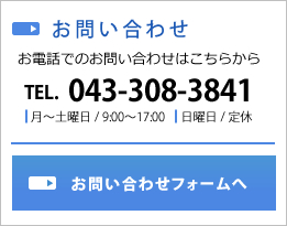 お問い合わせ お電話でのお問い合わせはこちらから TEL. 043-308-3841 月～土曜日 / 9:00～17:00 日曜日 / 定休 お問い合わせフォームへ